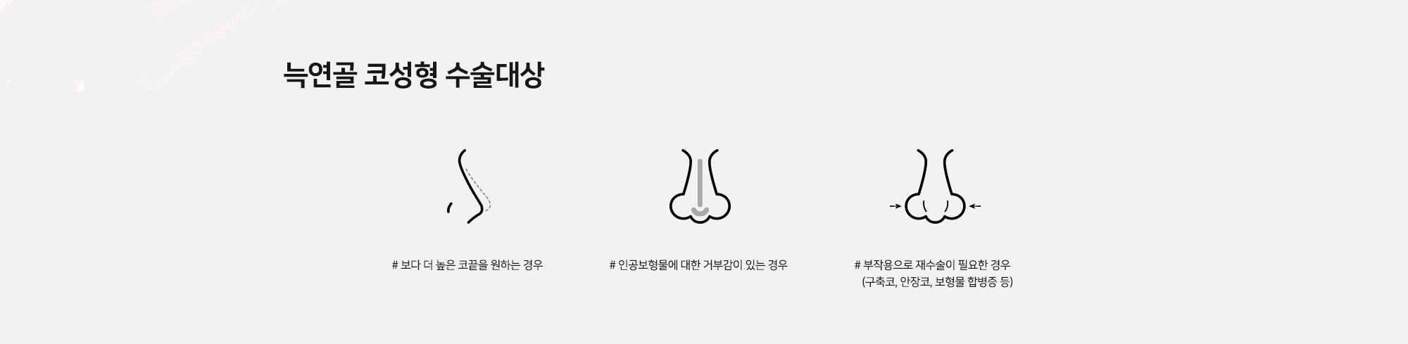 늑연골 코성형 수술대상 - # 보다 더 높은 코끝을 원하는 경우 # 인공보형물에 대한 거부감이 있는 경우 # 부작용으로 재수술이 필요한 경우 (구축코, 안장코, 보형물 합병증 등)
